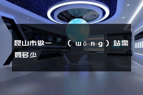 昆山市做一個網(wǎng)站需要多少錢