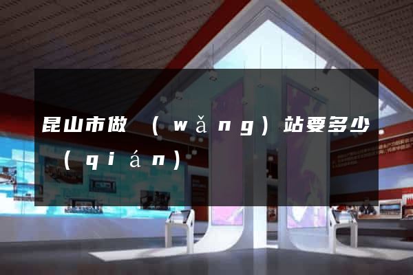 昆山市做網(wǎng)站要多少錢(qián)