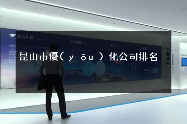 昆山市優(yōu)化公司排名