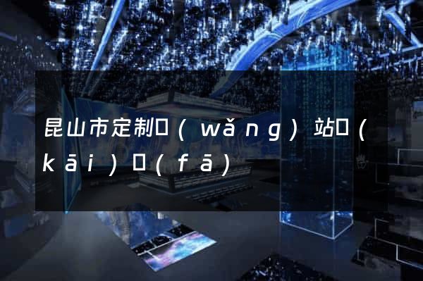 昆山市定制網(wǎng)站開(kāi)發(fā)