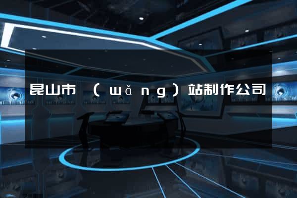 昆山市網(wǎng)站制作公司
