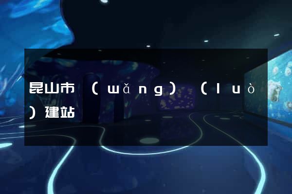 昆山市網(wǎng)絡(luò)建站