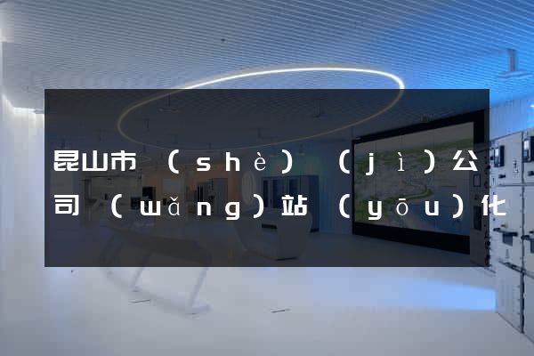 昆山市設(shè)計(jì)公司網(wǎng)站優(yōu)化