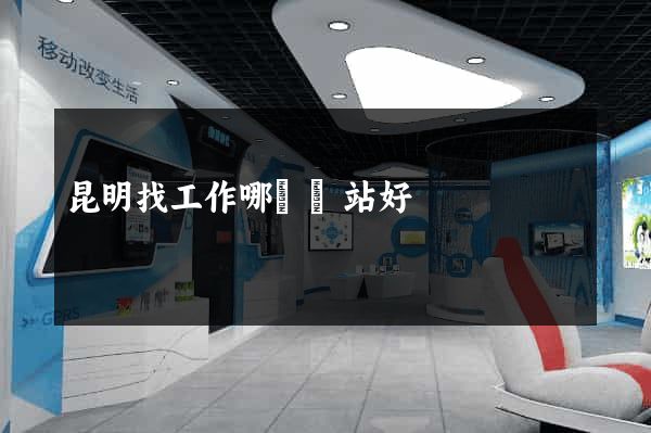 昆明找工作哪個網站好