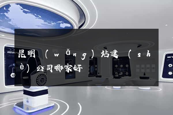 昆明網(wǎng)站建設(shè)公司哪家好