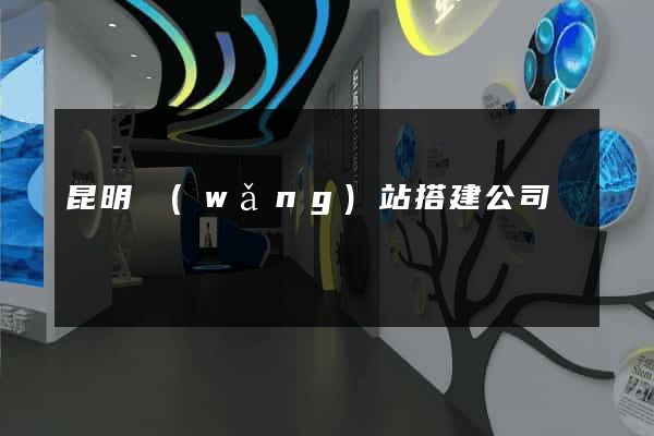 昆明網(wǎng)站搭建公司