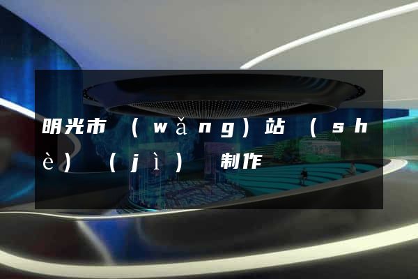 明光市網(wǎng)站設(shè)計(jì)與制作