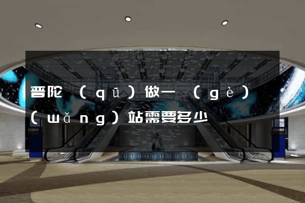 普陀區(qū)做一個(gè)網(wǎng)站需要多少錢