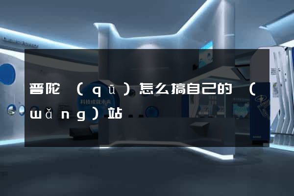 普陀區(qū)怎么搞自己的網(wǎng)站