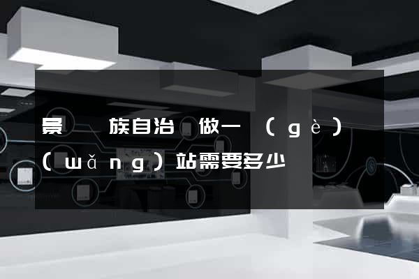 景寧畬族自治縣做一個(gè)網(wǎng)站需要多少錢
