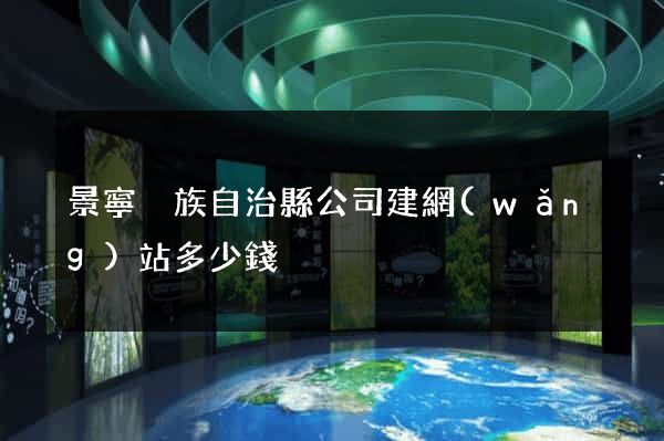 景寧畬族自治縣公司建網(wǎng)站多少錢