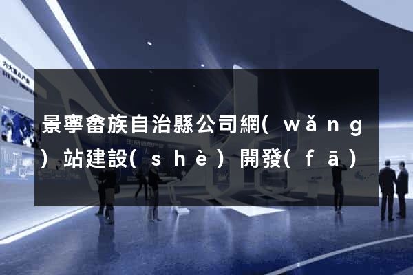 景寧畬族自治縣公司網(wǎng)站建設(shè)開發(fā)