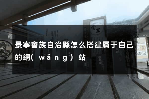 景寧畬族自治縣怎么搭建屬于自己的網(wǎng)站