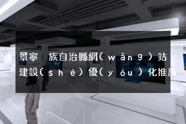 景寧畬族自治縣網(wǎng)站建設(shè)優(yōu)化推廣