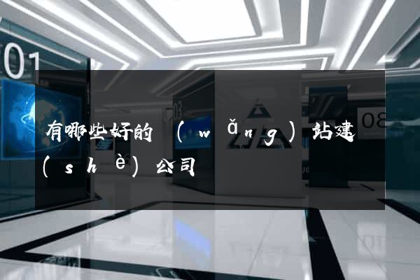 有哪些好的網(wǎng)站建設(shè)公司