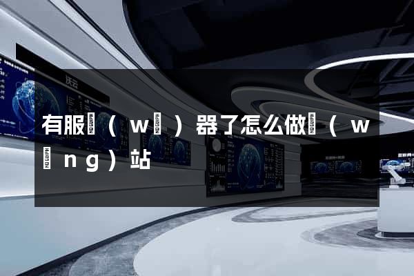 有服務(wù)器了怎么做網(wǎng)站