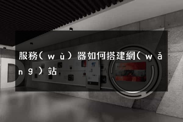 服務(wù)器如何搭建網(wǎng)站