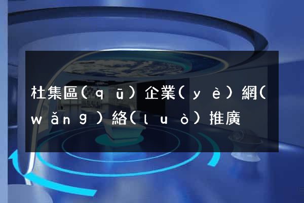 杜集區(qū)企業(yè)網(wǎng)絡(luò)推廣