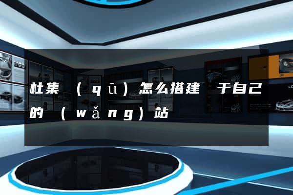 杜集區(qū)怎么搭建屬于自己的網(wǎng)站