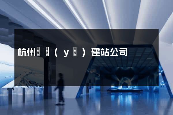 杭州專業(yè)建站公司