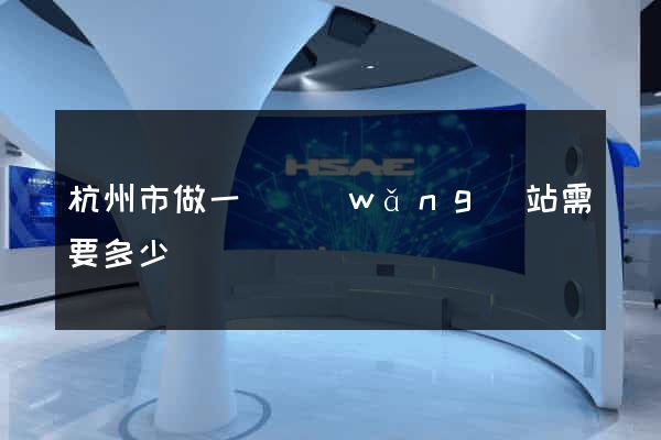 杭州市做一個網(wǎng)站需要多少錢