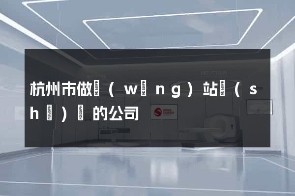 杭州市做網(wǎng)站設(shè)計的公司