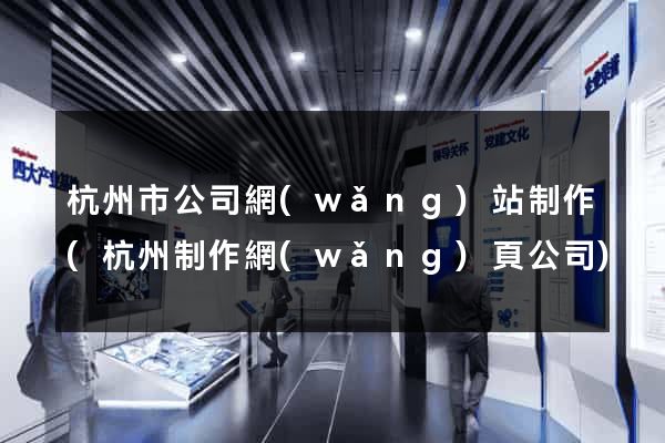 杭州市公司網(wǎng)站制作(杭州制作網(wǎng)頁公司)