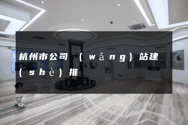 杭州市公司網(wǎng)站建設(shè)推廣