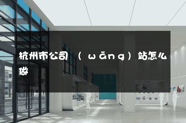 杭州市公司網(wǎng)站怎么做