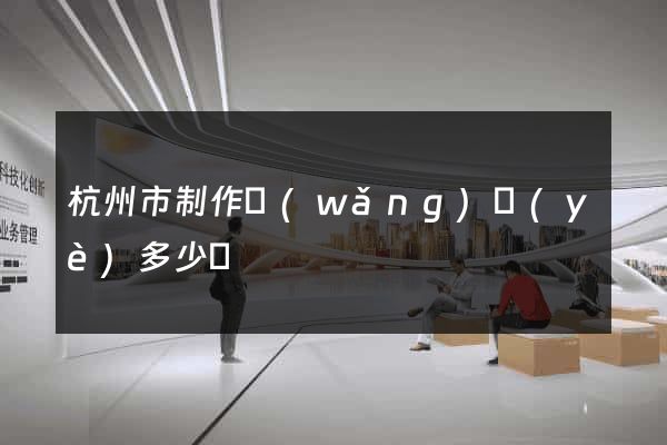 杭州市制作網(wǎng)頁(yè)多少錢