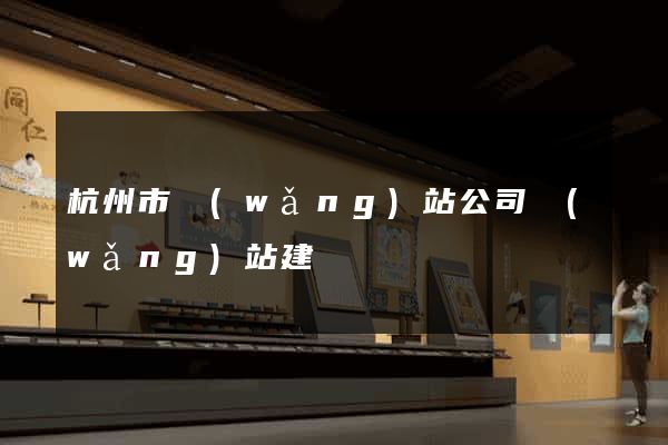 杭州市網(wǎng)站公司網(wǎng)站建設