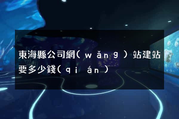 東海縣公司網(wǎng)站建站要多少錢(qián)