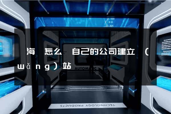 東海縣怎么給自己的公司建立網(wǎng)站