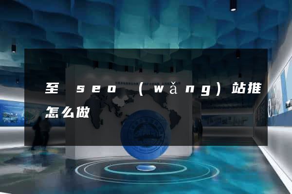 東至縣seo網(wǎng)站推廣怎么做