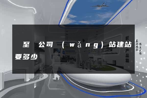 東至縣公司網(wǎng)站建站要多少錢