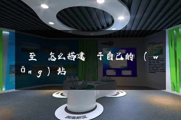 東至縣怎么搭建屬于自己的網(wǎng)站