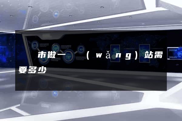 東臺市做一個網(wǎng)站需要多少錢