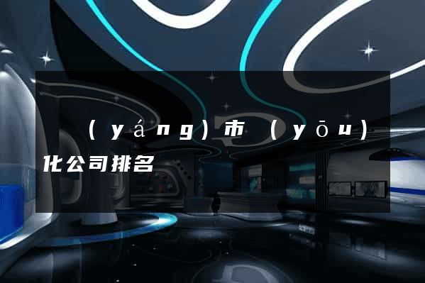 東陽(yáng)市優(yōu)化公司排名