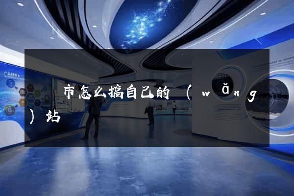東陽市怎么搞自己的網(wǎng)站