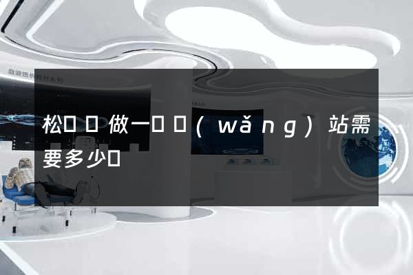 松陽縣做一個網(wǎng)站需要多少錢