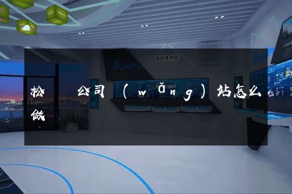 松陽縣公司網(wǎng)站怎么做