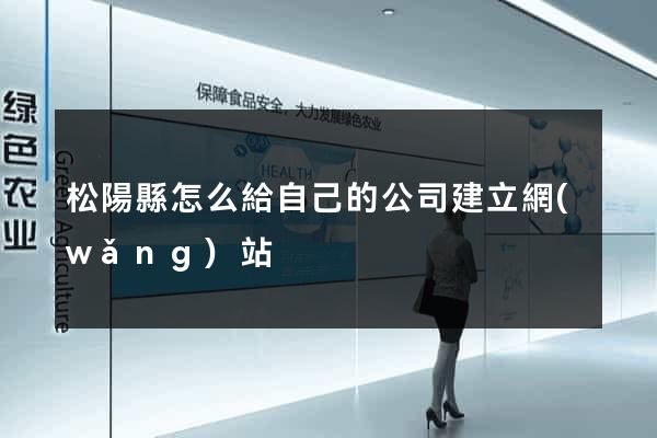 松陽縣怎么給自己的公司建立網(wǎng)站
