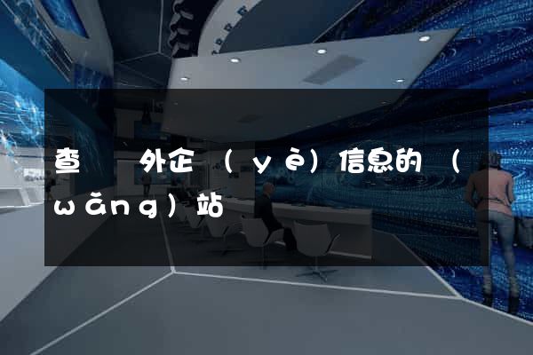 查詢國外企業(yè)信息的網(wǎng)站