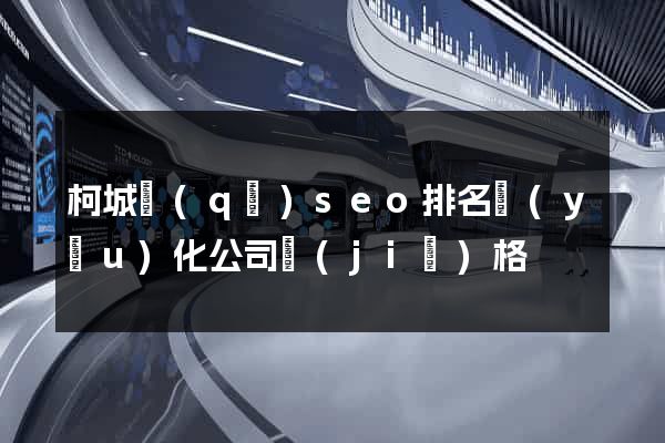 柯城區(qū)seo排名優(yōu)化公司價(jià)格