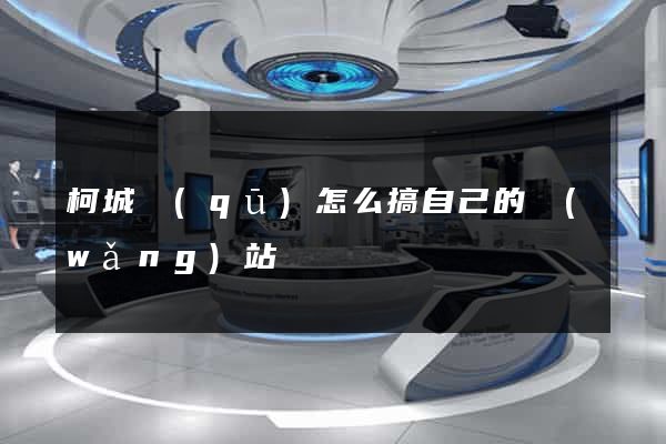 柯城區(qū)怎么搞自己的網(wǎng)站