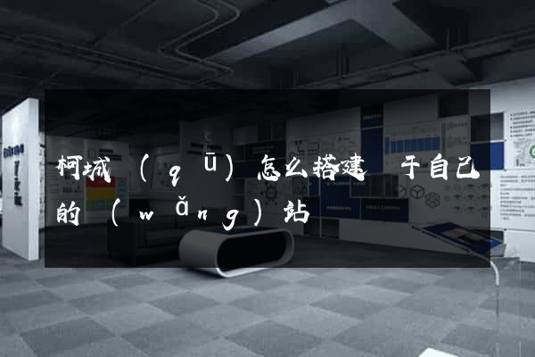 柯城區(qū)怎么搭建屬于自己的網(wǎng)站