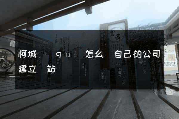 柯城區(qū)怎么給自己的公司建立網站