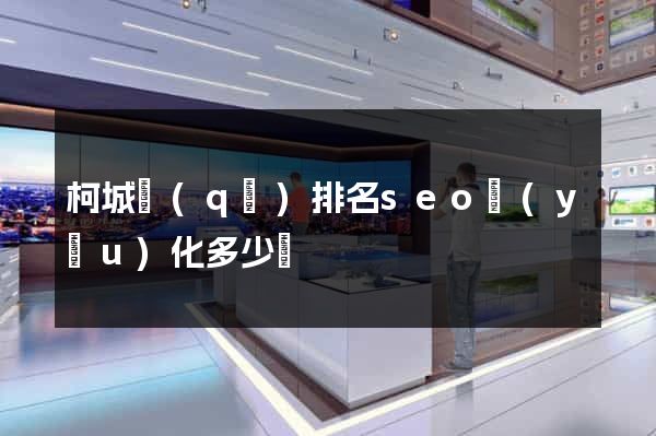 柯城區(qū)排名seo優(yōu)化多少錢
