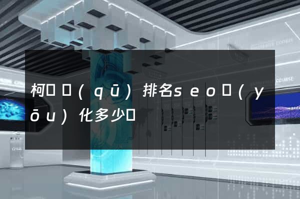 柯橋區(qū)排名seo優(yōu)化多少錢