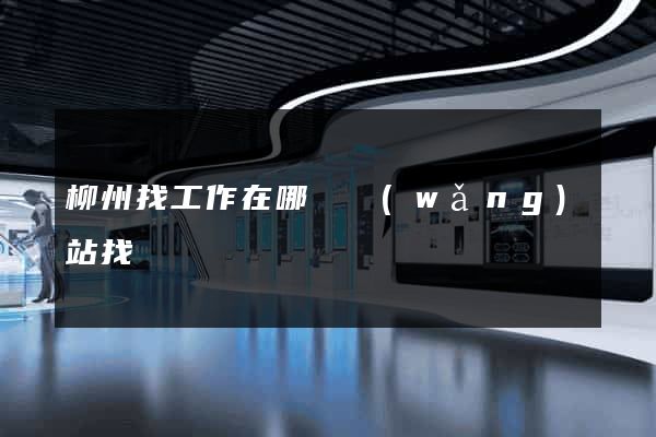 柳州找工作在哪個網(wǎng)站找